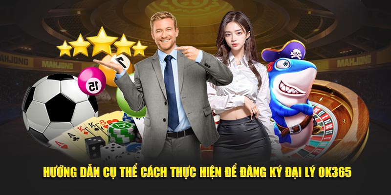 Hướng dẫn cụ thể cách thực hiện để đăng ký đại lý OK365